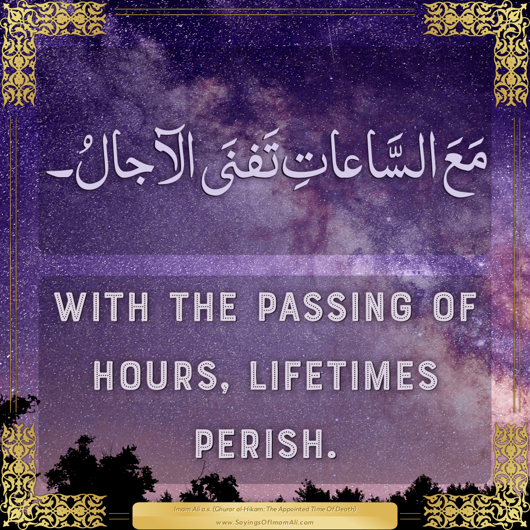 With the passing of hours, lifetimes perish.